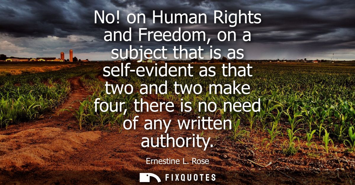 No! on Human Rights and Freedom, on a subject that is as self-evident as that two and two make four, there is no need of