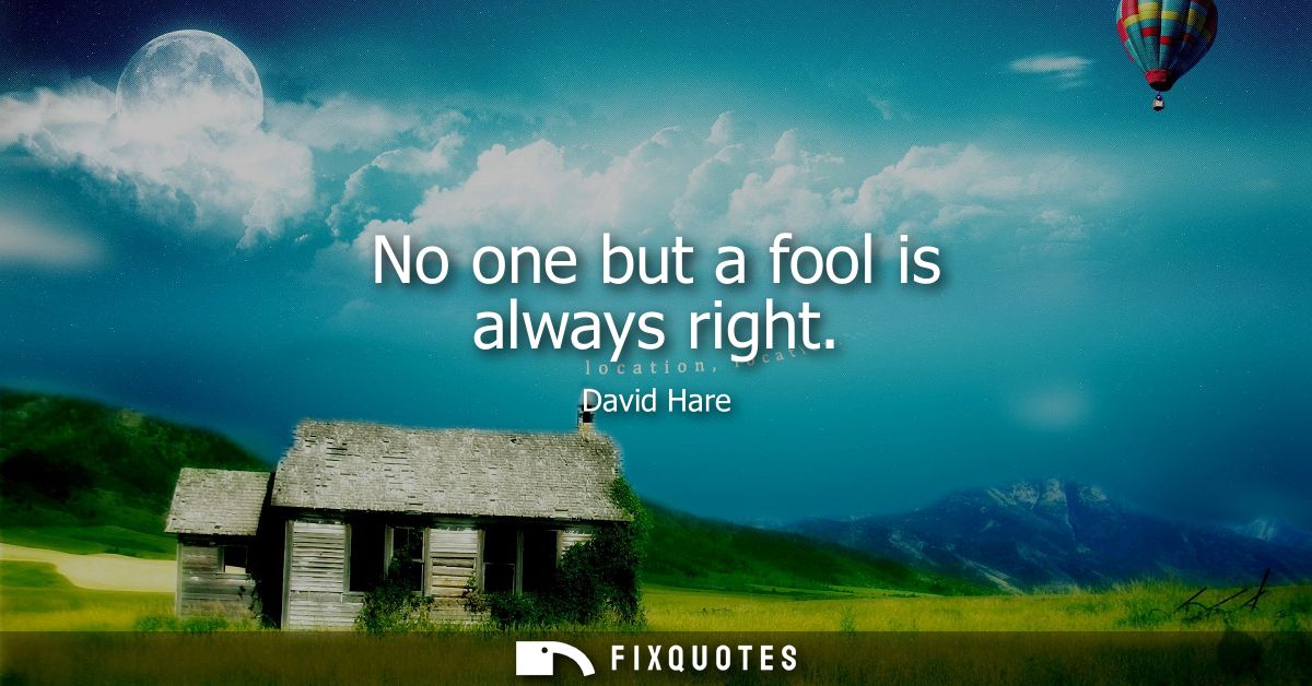 No one but a fool is always right