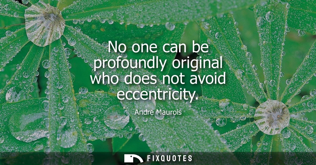No one can be profoundly original who does not avoid eccentricity