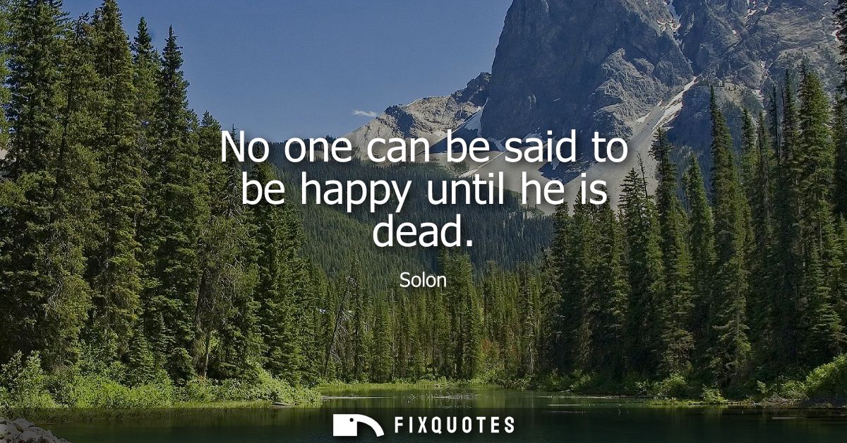 No one can be said to be happy until he is dead
