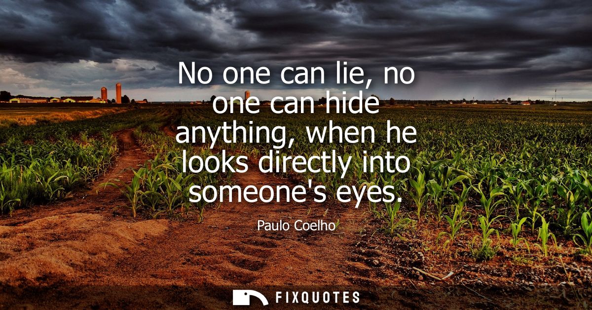 No one can lie, no one can hide anything, when he looks directly into someones eyes