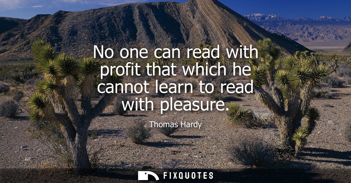No one can read with profit that which he cannot learn to read with pleasure