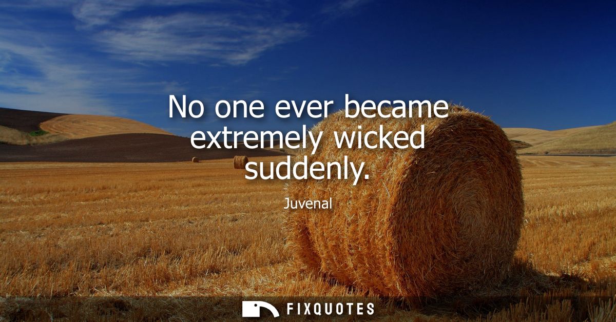 No one ever became extremely wicked suddenly