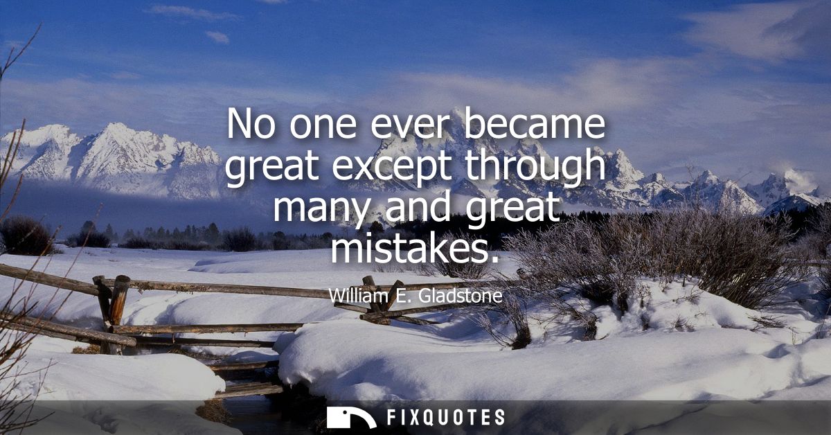 No one ever became great except through many and great mistakes