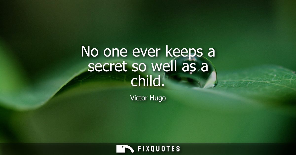 No one ever keeps a secret so well as a child