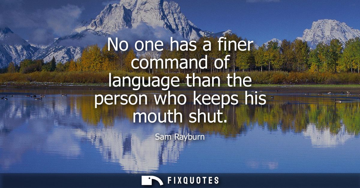 No one has a finer command of language than the person who keeps his mouth shut