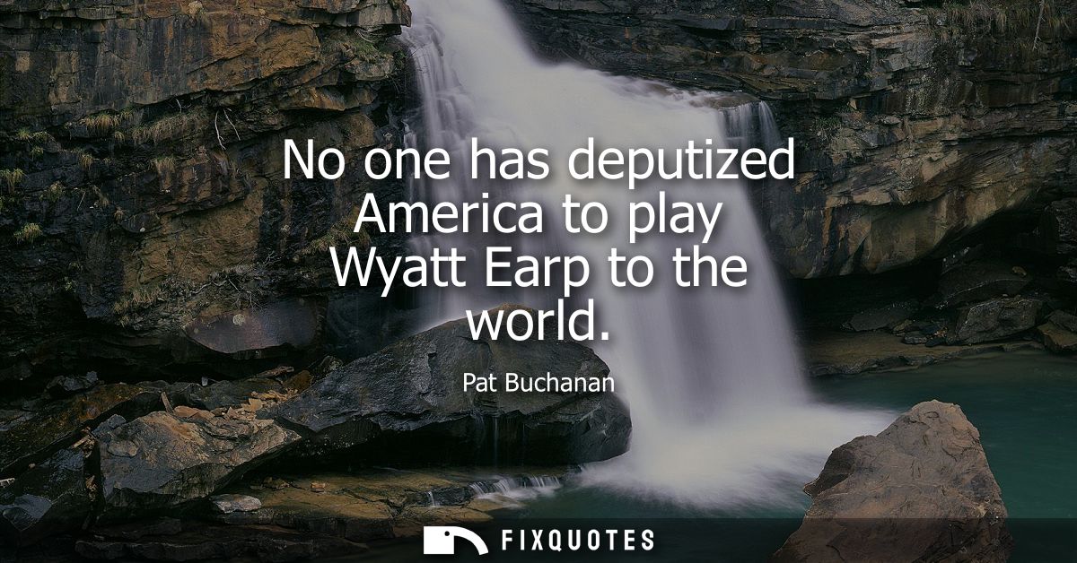 No one has deputized America to play Wyatt Earp to the world