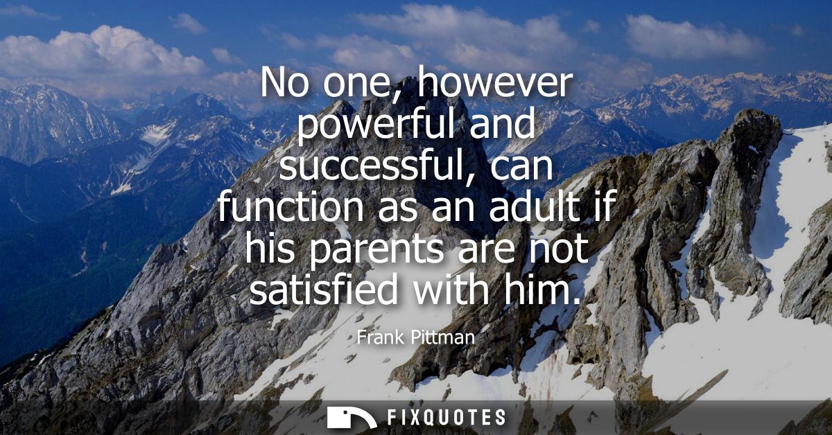 No one, however powerful and successful, can function as an adult if his parents are not satisfied with him