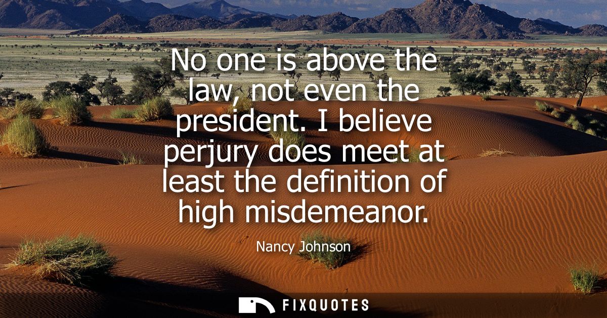 No one is above the law, not even the president. I believe perjury does meet at least the definition of high misdemeanor