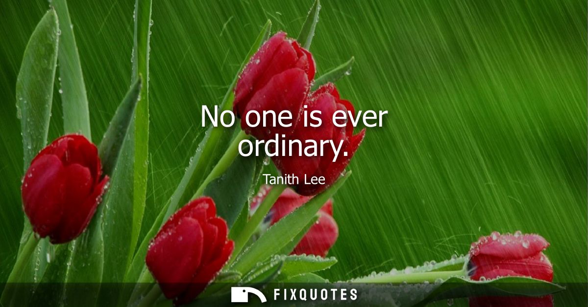 No one is ever ordinary