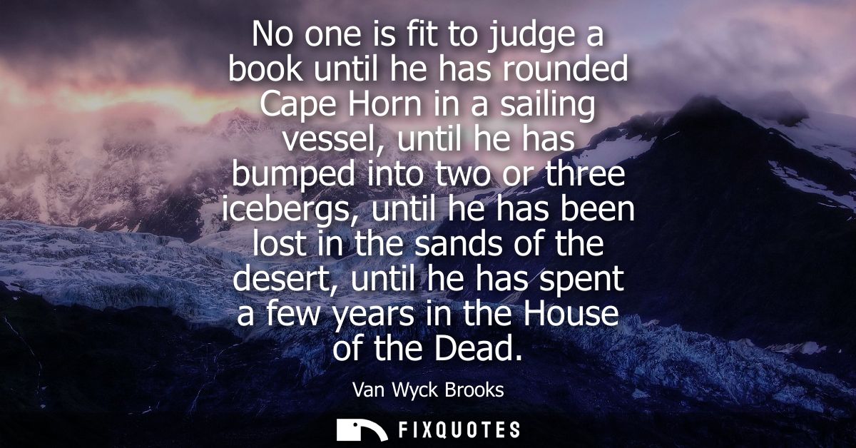 No one is fit to judge a book until he has rounded Cape Horn in a sailing vessel, until he has bumped into two or three 
