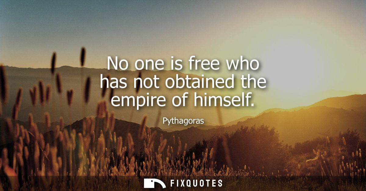 No one is free who has not obtained the empire of himself