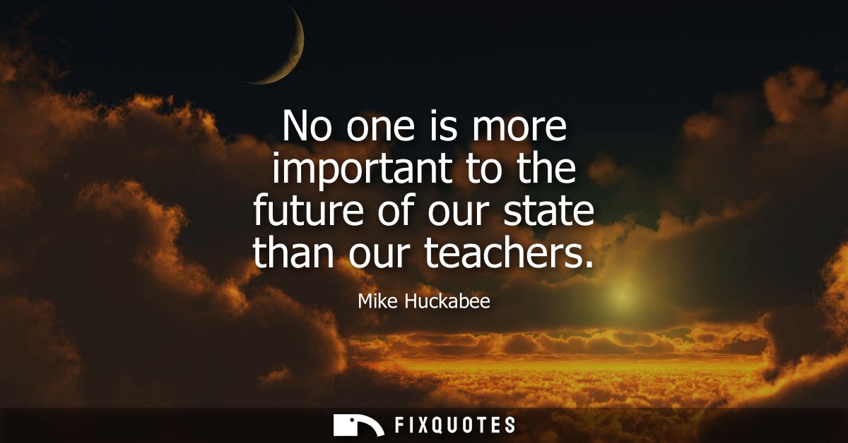 No one is more important to the future of our state than our teachers
