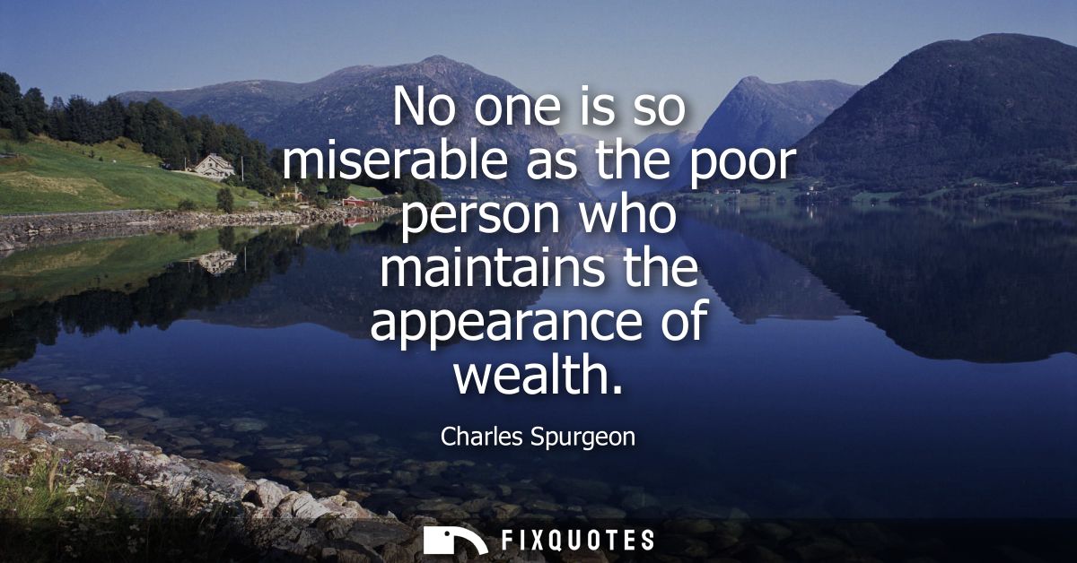 No one is so miserable as the poor person who maintains the appearance of wealth