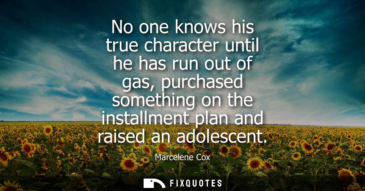 No one knows his true character until he has run out of gas, purchased something on the installment plan and raised an a