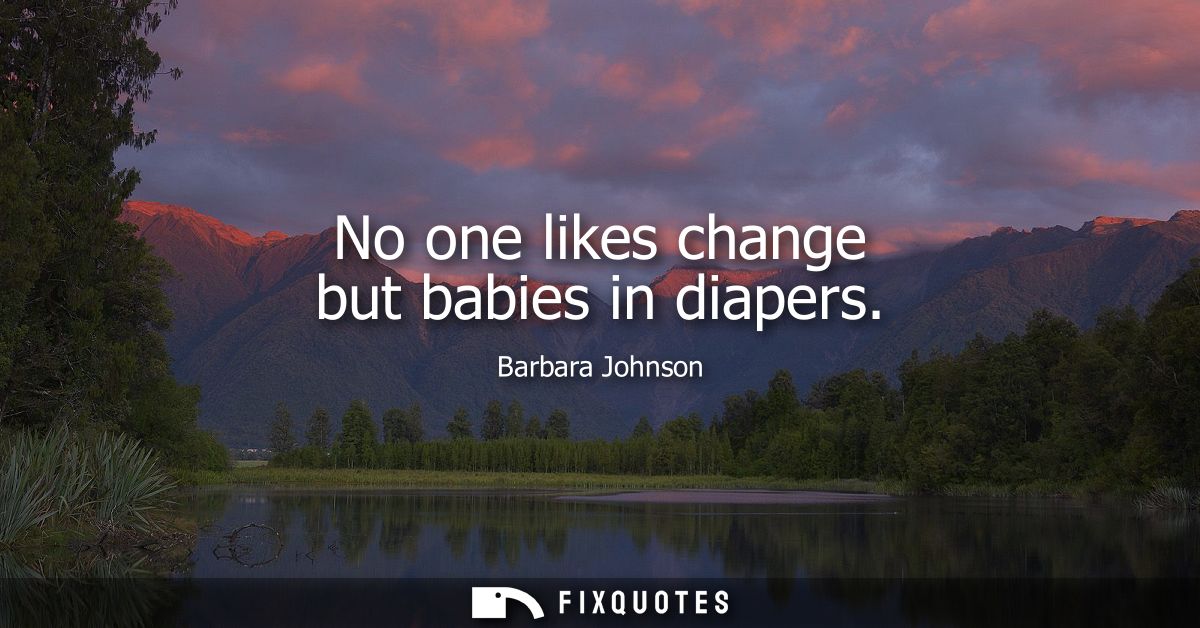 No one likes change but babies in diapers