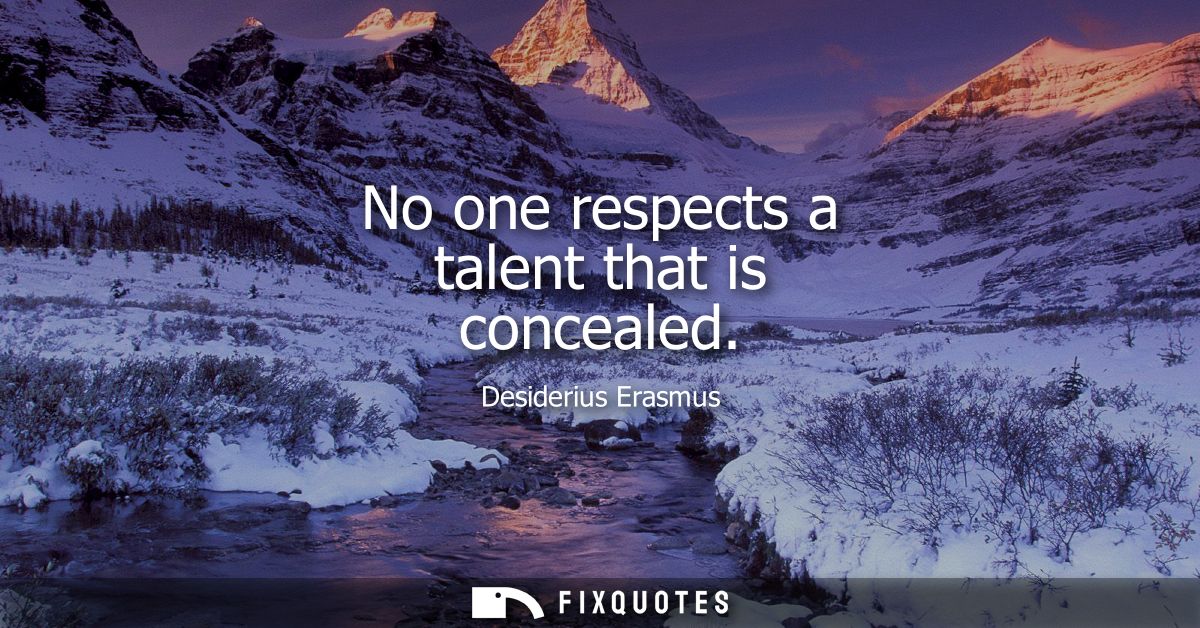 No one respects a talent that is concealed