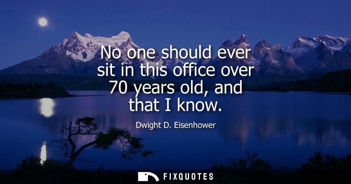 No one should ever sit in this office over 70 years old, and that I know