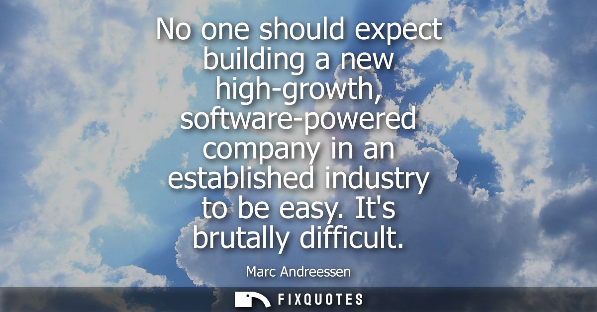 No one should expect building a new high-growth, software-powered company in an established industry to be easy. Its bru