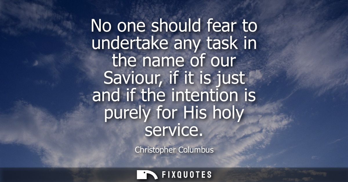 No one should fear to undertake any task in the name of our Saviour, if it is just and if the intention is purely for Hi