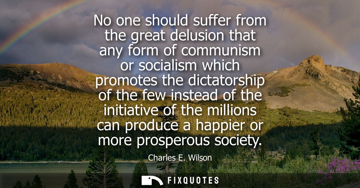No one should suffer from the great delusion that any form of communism or socialism which promotes the dictatorship of 
