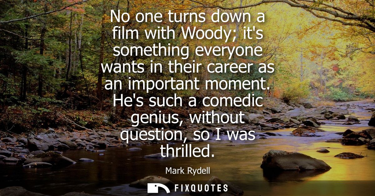 No one turns down a film with Woody its something everyone wants in their career as an important moment.