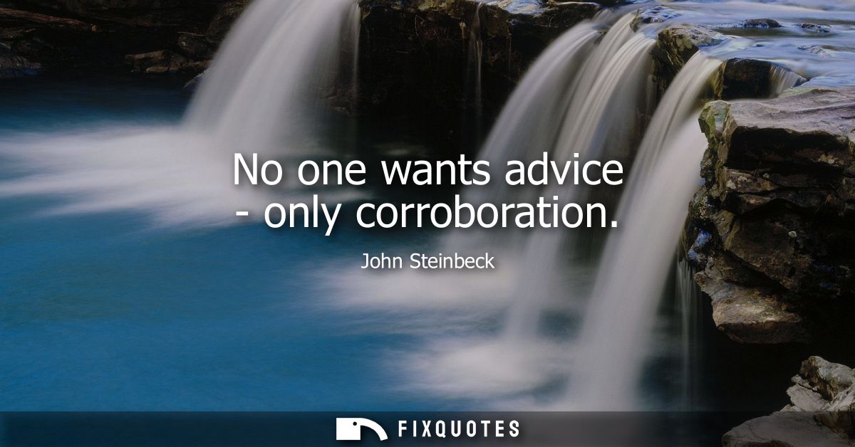 No one wants advice - only corroboration