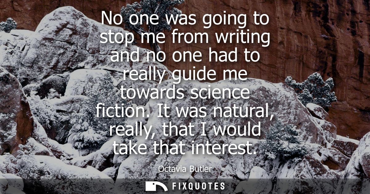 No one was going to stop me from writing and no one had to really guide me towards science fiction. It was natural, real