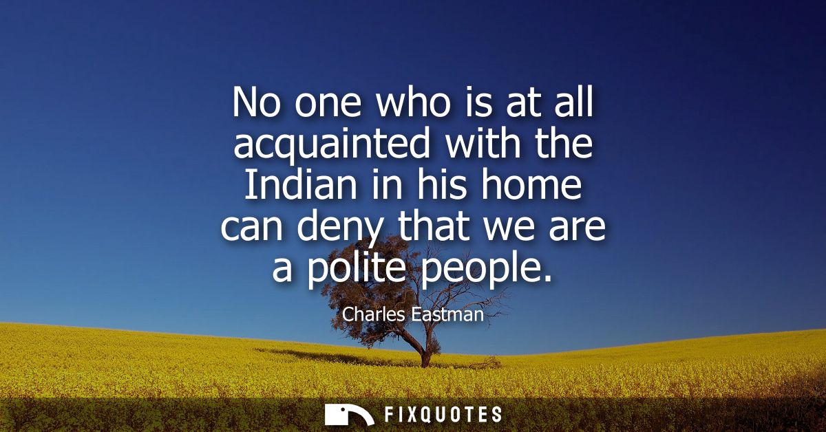 No one who is at all acquainted with the Indian in his home can deny that we are a polite people