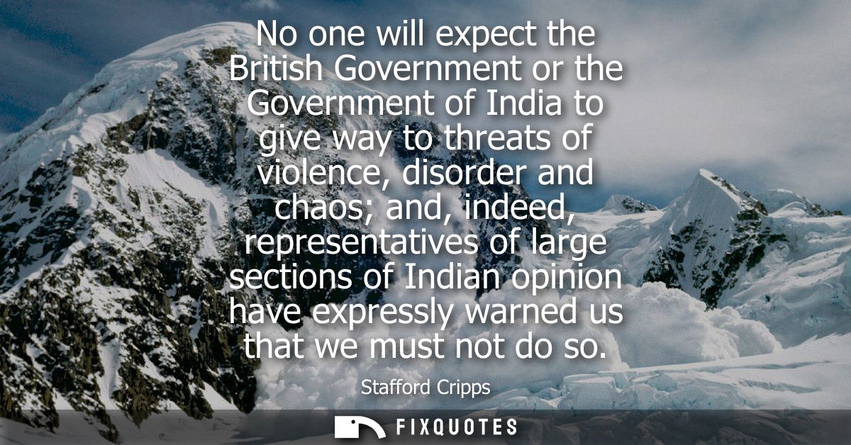 No one will expect the British Government or the Government of India to give way to threats of violence, disorder and ch