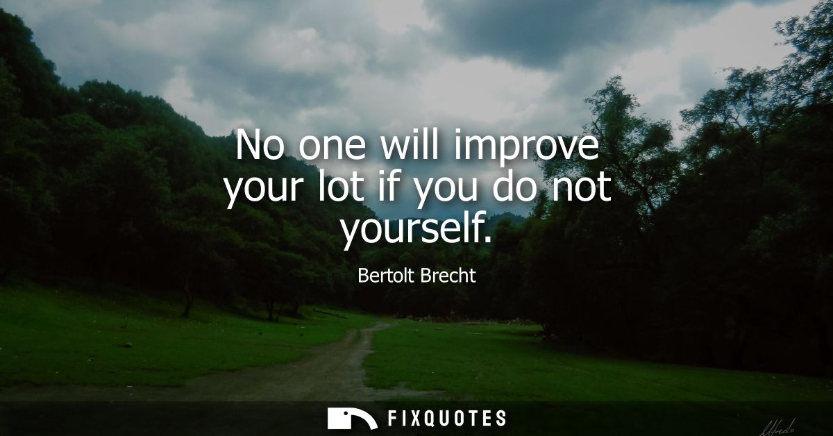 No one will improve your lot if you do not yourself