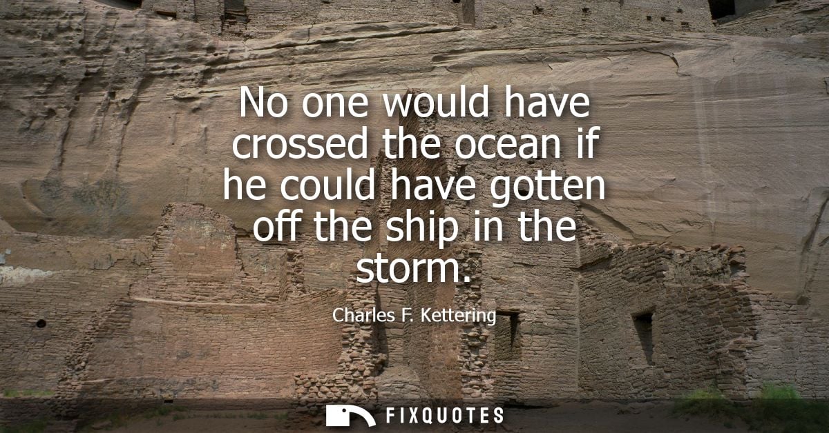 No one would have crossed the ocean if he could have gotten off the ship in the storm