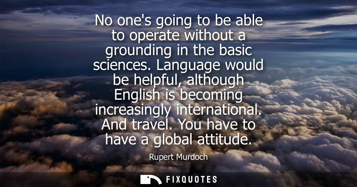 No ones going to be able to operate without a grounding in the basic sciences. Language would be helpful, although Engli