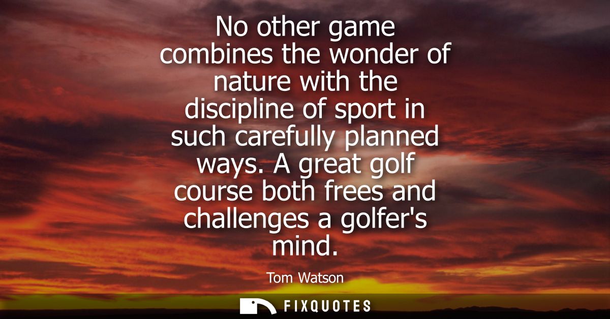 No other game combines the wonder of nature with the discipline of sport in such carefully planned ways.