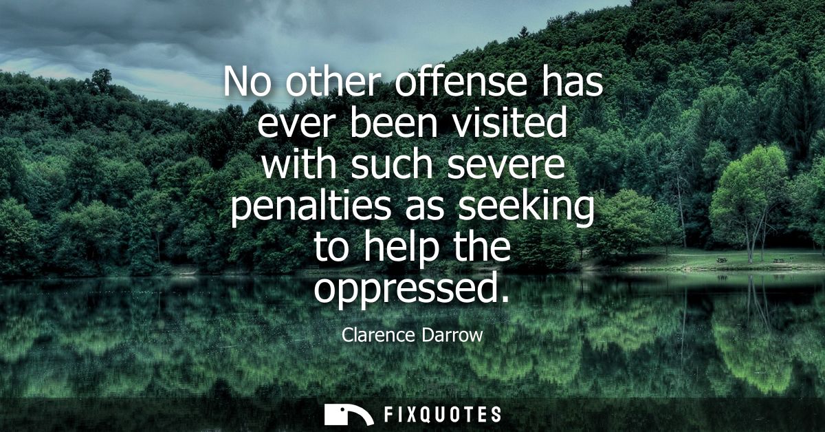 No other offense has ever been visited with such severe penalties as seeking to help the oppressed