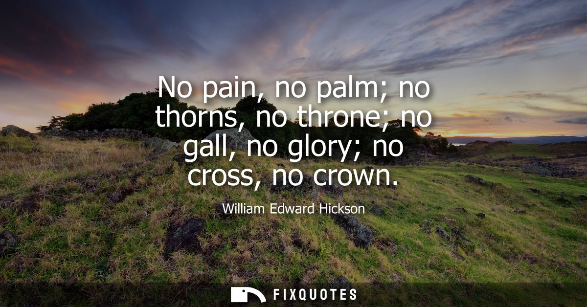 No pain, no palm no thorns, no throne no gall, no glory no cross, no crown