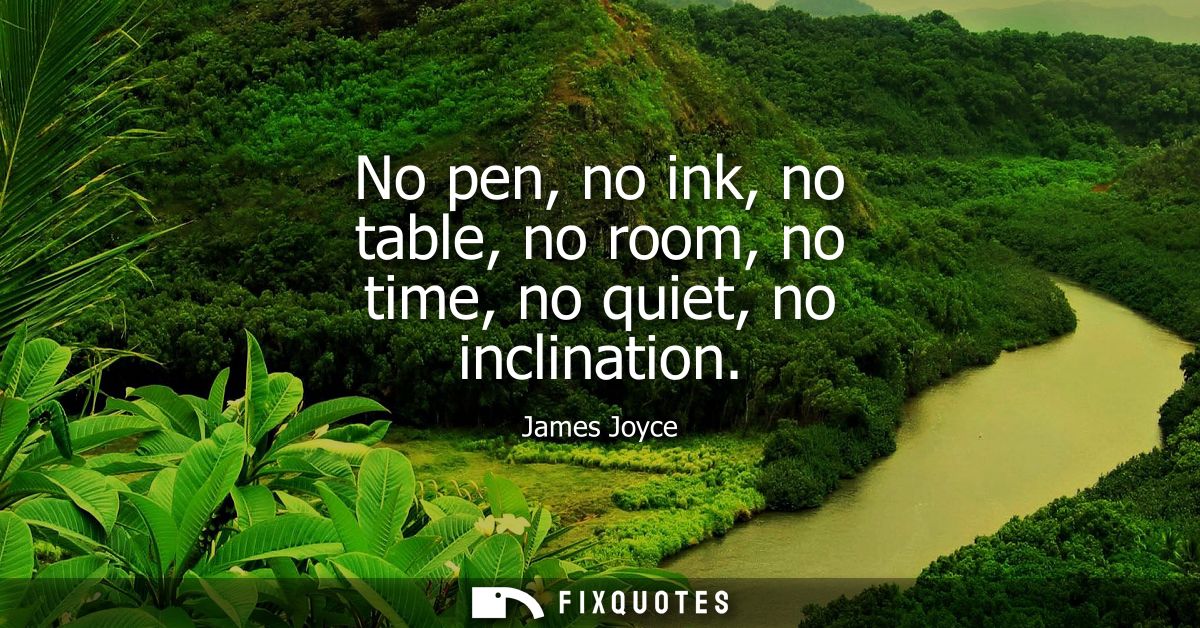 No pen, no ink, no table, no room, no time, no quiet, no inclination