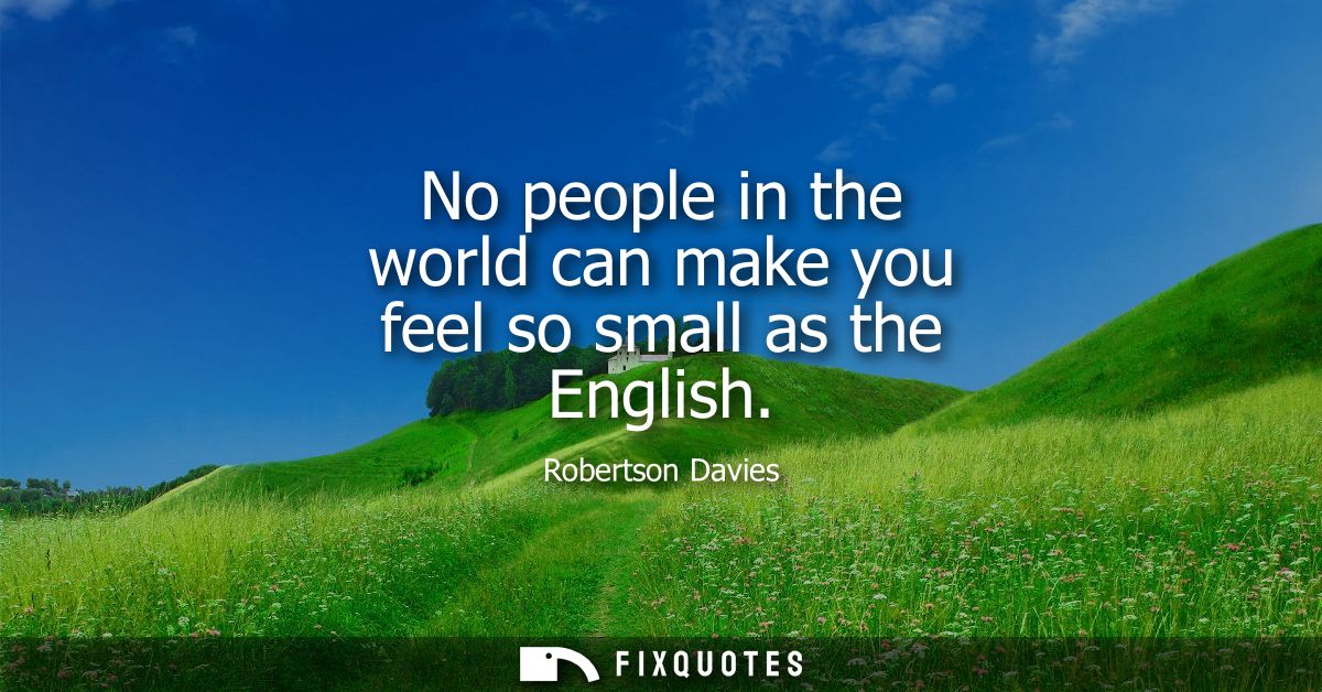 No people in the world can make you feel so small as the English