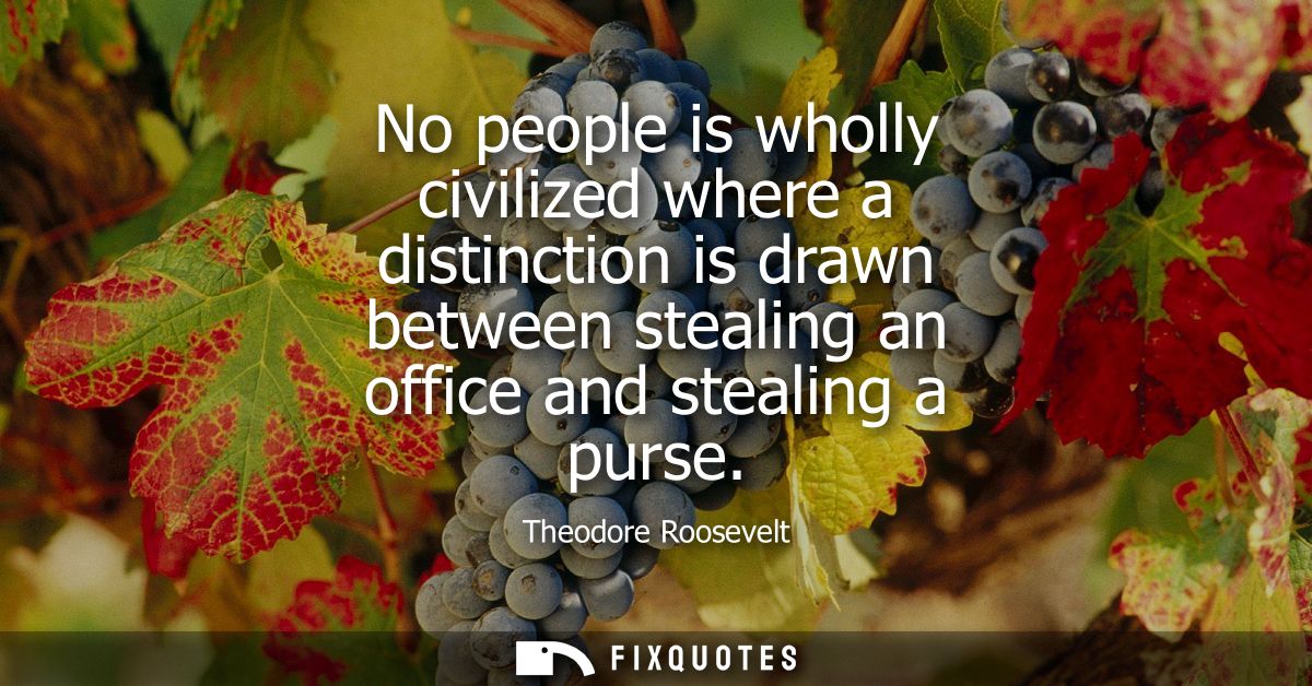 No people is wholly civilized where a distinction is drawn between stealing an office and stealing a purse