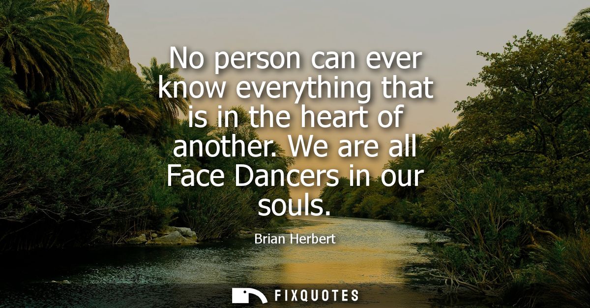 No person can ever know everything that is in the heart of another. We are all Face Dancers in our souls