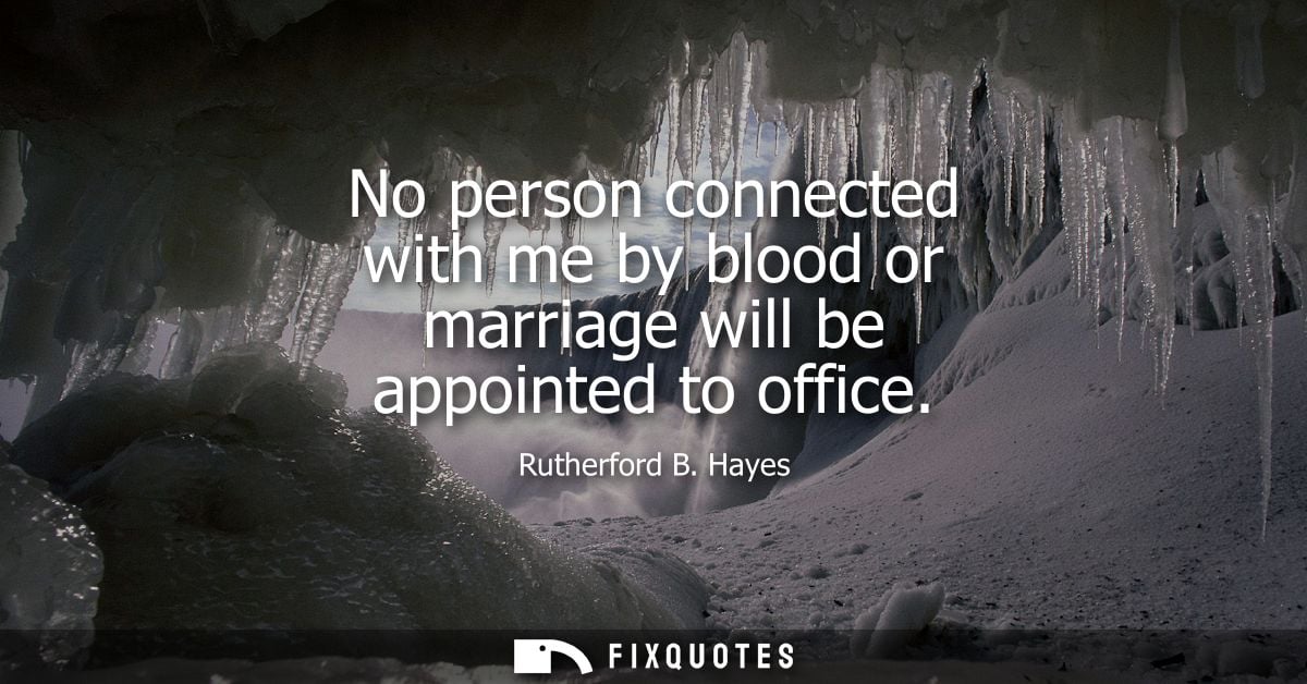 No person connected with me by blood or marriage will be appointed to office