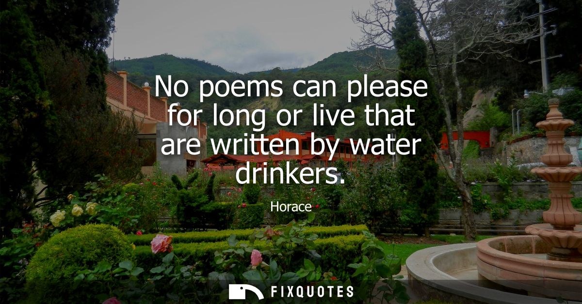 No poems can please for long or live that are written by water drinkers