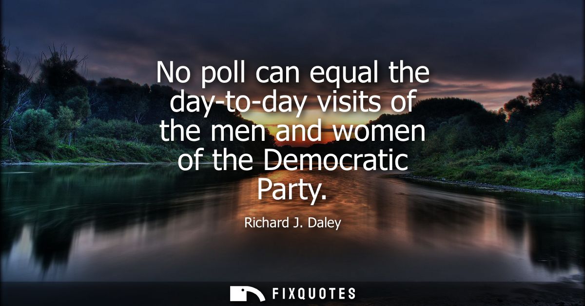 No poll can equal the day-to-day visits of the men and women of the Democratic Party