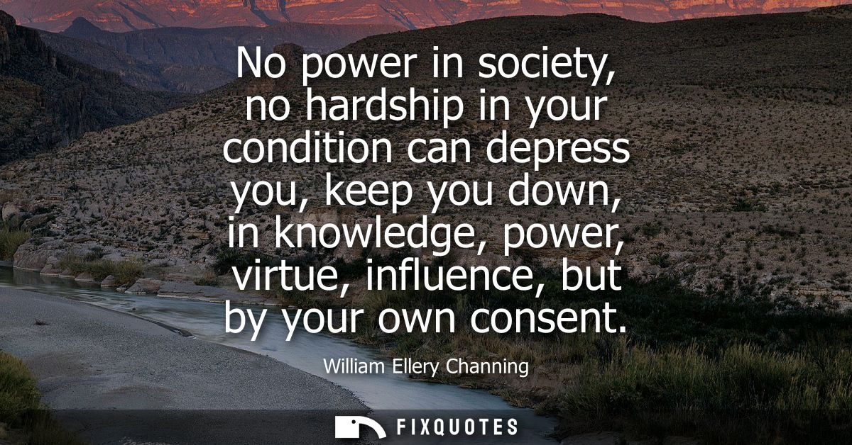 No power in society, no hardship in your condition can depress you, keep you down, in knowledge, power, virtue, influenc
