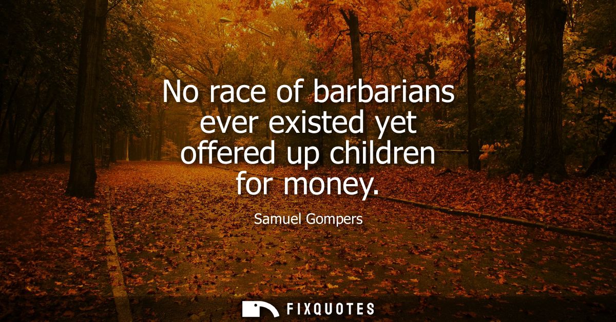 No race of barbarians ever existed yet offered up children for money