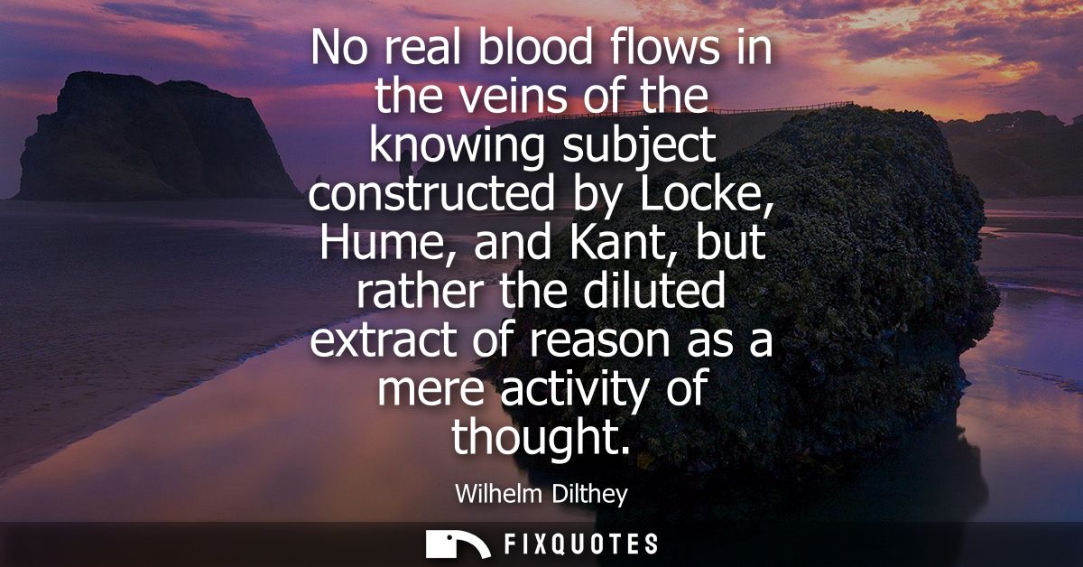 No real blood flows in the veins of the knowing subject constructed by Locke, Hume, and Kant, but rather the diluted ext
