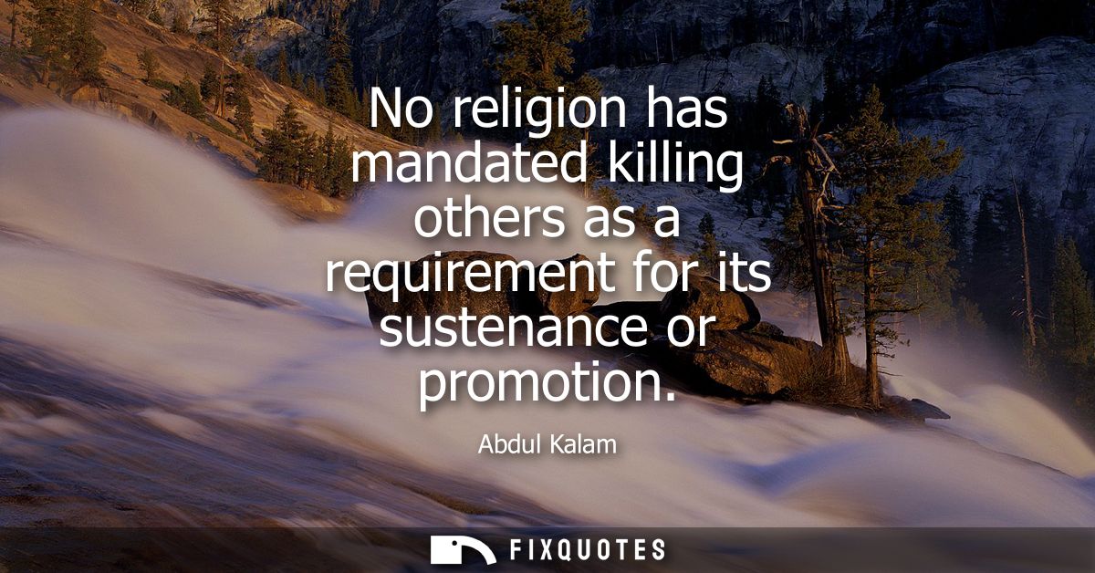 No religion has mandated killing others as a requirement for its sustenance or promotion