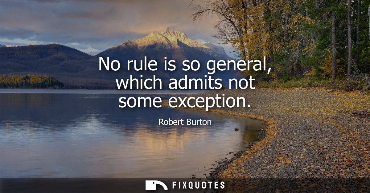 No rule is so general, which admits not some exception