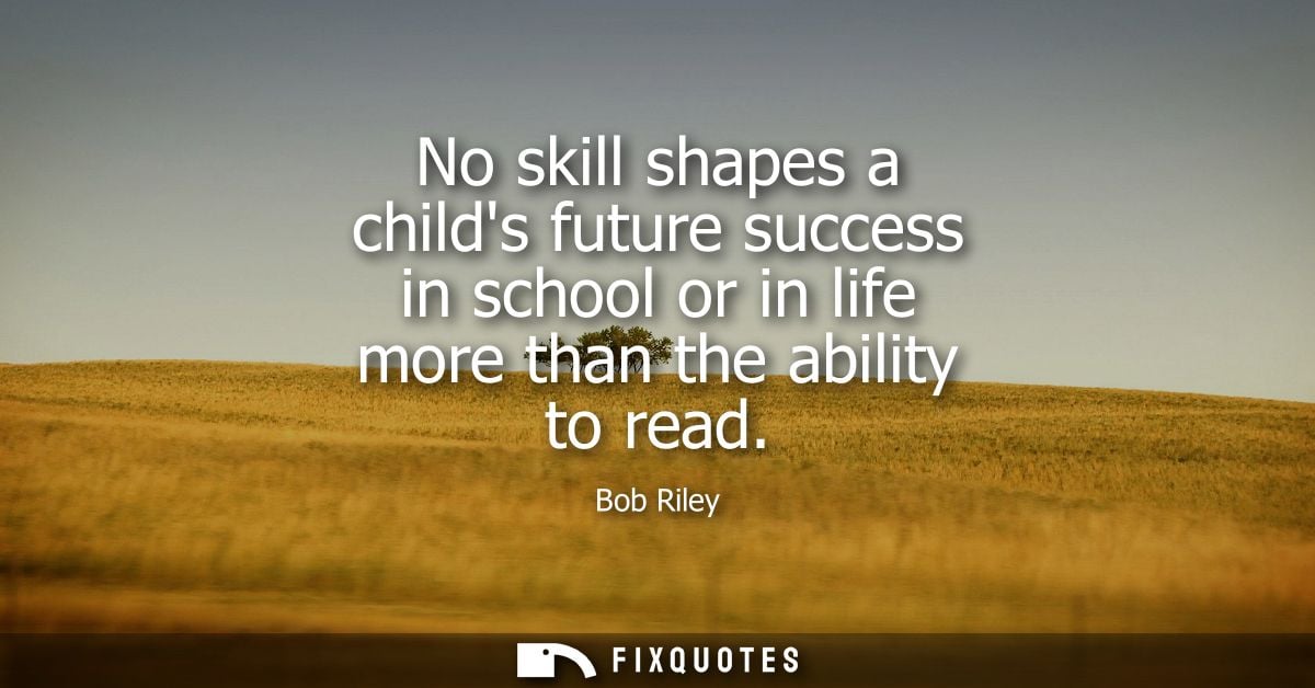 No skill shapes a childs future success in school or in life more than the ability to read