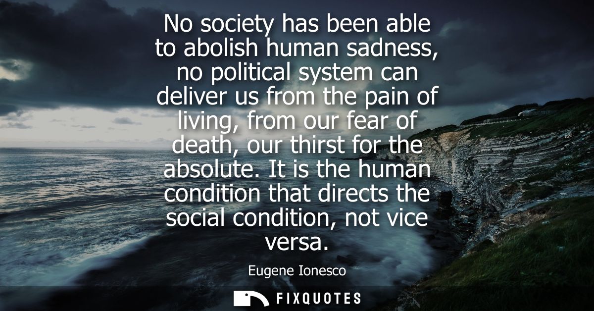 No society has been able to abolish human sadness, no political system can deliver us from the pain of living, from our 